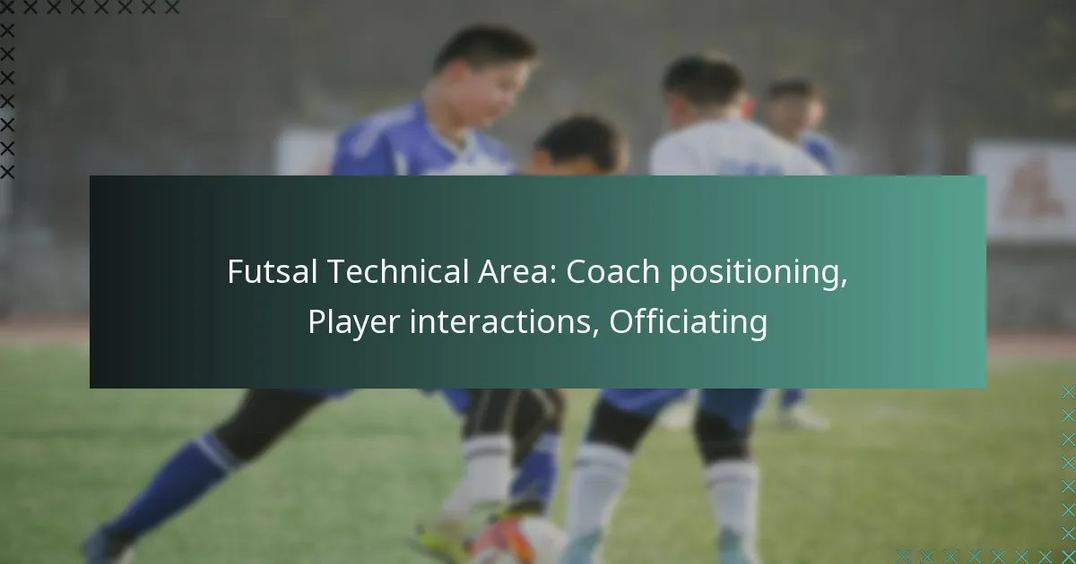 Futsal Technical Area: Coach positioning, Player interactions, Officiating