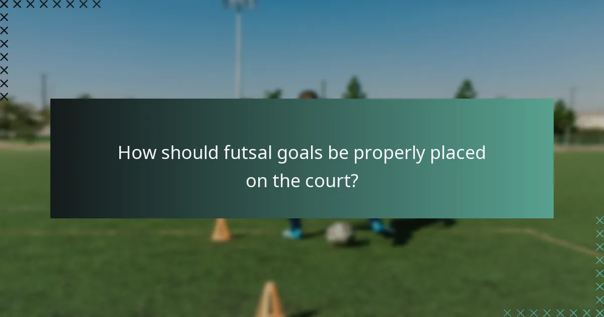 How should futsal goals be properly placed on the court?