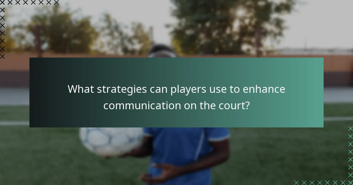 What strategies can players use to enhance communication on the court?